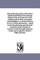 Queens Borough; Being a Descriptive and Illustrated Book of the Borough of Qeens, City of Greater New York, Setting Forth Its Many Advantages and Poss