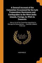 A General Account of the Calamities Occasioned by the Late Tremendous Hurricanes and Earthquakes in the West-India Islands, Foreign as Well as Domestic