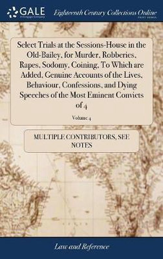 Select Trials at the Sessions-House in the Old-Bailey, for Murder, Robberies, Rapes, Sodomy, Coining, To Which are Added, Genuine Accounts of the...