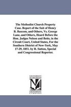 The Methodist Church Property Case. Report of the Suit of Henry B. BASCOM, and Others, vs. George Lane, and Others, Heard Before the Hon. Judges Nelso