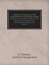History of that part of the Susquehanna and Juniata valleys Embraced in the counties of Mifflin, Juniata, Perry, Union and Snyder, in the commonwealth of Pennsylvania Volume 2