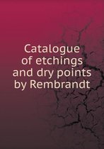 Catalogue of etchings and dry points by Rembrandt