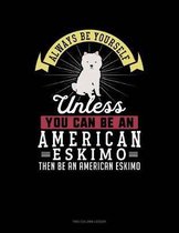 Always Be Yourself Unless You Can Be an American Eskimo Then Be an American Eskimo