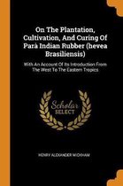 On the Plantation, Cultivation, and Curing of Par Indian Rubber (Hevea Brasiliensis)