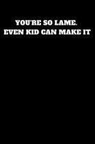 You're So Lame. Even Kid Can Make It