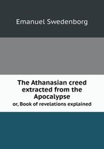 The Athanasian creed extracted from the Apocalypse or, Book of revelations explained