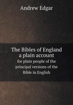 The Bibles of England a plain account for plain people of the principal versions of the Bible in English