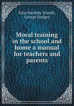 Moral training in the school and home a manual for teachers and parents