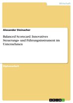 Balanced Scorecard. Innovatives Steuerungs- und Führungsinstrument im Unternehmen