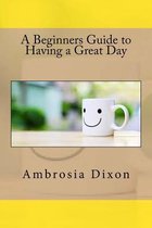 A Beginners Guide to Having a Great Day