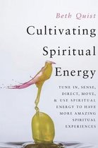 Cultivating Spiritual Energy: Tune In, Sense, Direct, Move, and Use Spiritual Energy to Have More Amazing Spiritual Experiences