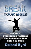 Break Your Mold: The Art of Overcoming Patterns and Behaviors that Hold You Back