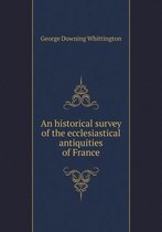 An historical survey of the ecclesiastical antiquities of France