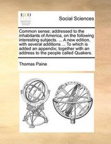 Common Sense; Addressed to the Inhabitants of America, on the Following Interesting Subjects. ... a New Edition, with Several Additions ... to Which Is Added an Appendix; Together with an Add