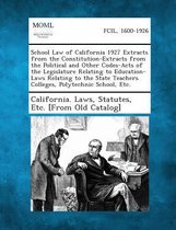 School Law of California 1927 Extracts from the Constitution-Extracts from the Political and Other Codes-Acts of the Legislature Relating to Education