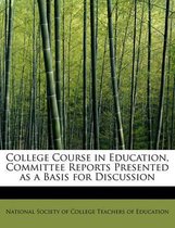 College Course in Education, Committee Reports Presented as a Basis for Discussion