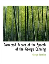 Corrected Report of the Speech of the George Canning