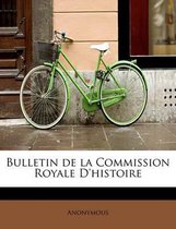 Bulletin de La Commission Royale D'Histoire