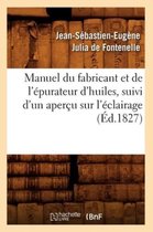 Sciences- Manuel Du Fabricant Et de l'�purateur d'Huiles, Suivi d'Un Aper�u Sur l'�clairage (�d.1827)