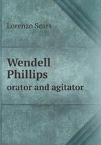 Wendell Phillips Orator and Agitator