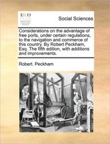 Considerations on the advantage of free ports, under certain regulations, to the navigation and commerce of this country. By Robert Peckham, Esq. The fifth edition, with additions and improve