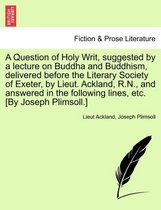 A Question of Holy Writ, Suggested by a Lecture on Buddha and Buddhism, Delivered Before the Literary Society of Exeter, by Lieut. Ackland, R.N., and Answered in the Following Line