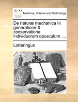 de Natur� Mechanica in Generatione & Conservatione Individuorum Opusculum. ...