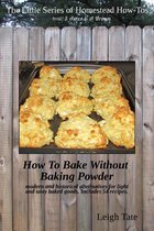 The Little Series of Homestead How-Tos from 5 Acres & A Dream - How To Bake Without Baking Powder: Modern and Historical Alternatives for Light and Tasty Baked Goods