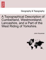 A Topographical Description of Cumberland, Westmoreland, Lancashire, and a Part of the West Riding of Yorkshire.
