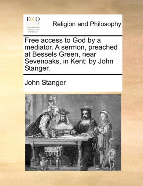 Free Access to God by a Mediator. a Sermon, Preached at Bessels Green, Near Sevenoaks, in Kent