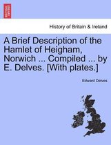 A Brief Description of the Hamlet of Heigham, Norwich ... Compiled ... by E. Delves. [With Plates.]