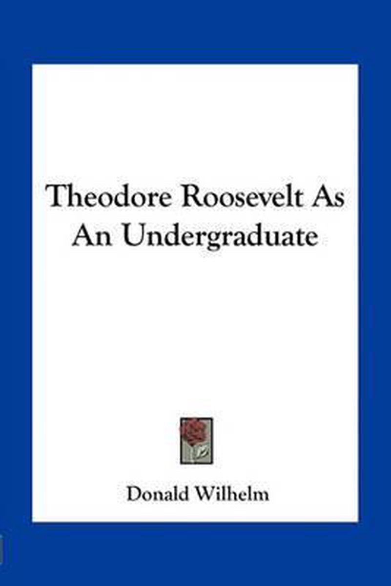 Theodore Roosevelt As An Undergraduate van Donald Wilhelm