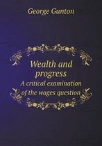 Wealth and Progress a Critical Examination of the Wages Question