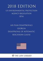 Air Plan Disapprovals - Georgia - Disapproval of Automatic Rescission Clause (Us Environmental Protection Agency Regulation) (Epa) (2018 Edition)