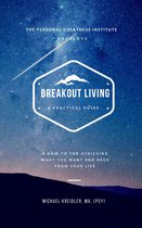 Breakout Living: A How-to for Achieving What You Want and Need From Your Life