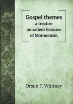 Gospel themes a treatise on salient features of Mormonism