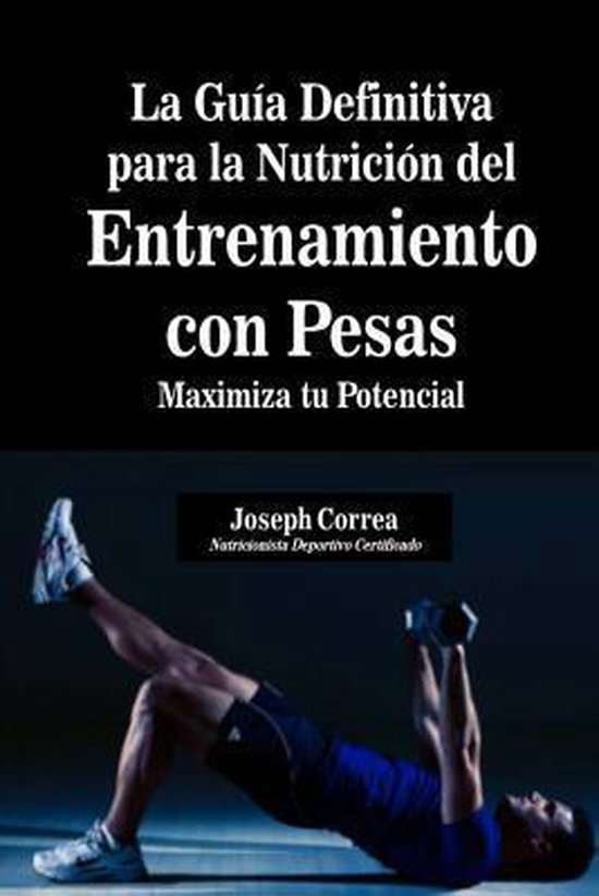 La Guia Definitiva para la Nutricion del Entrenamiento con Pesas: Maximiza tu Potencial