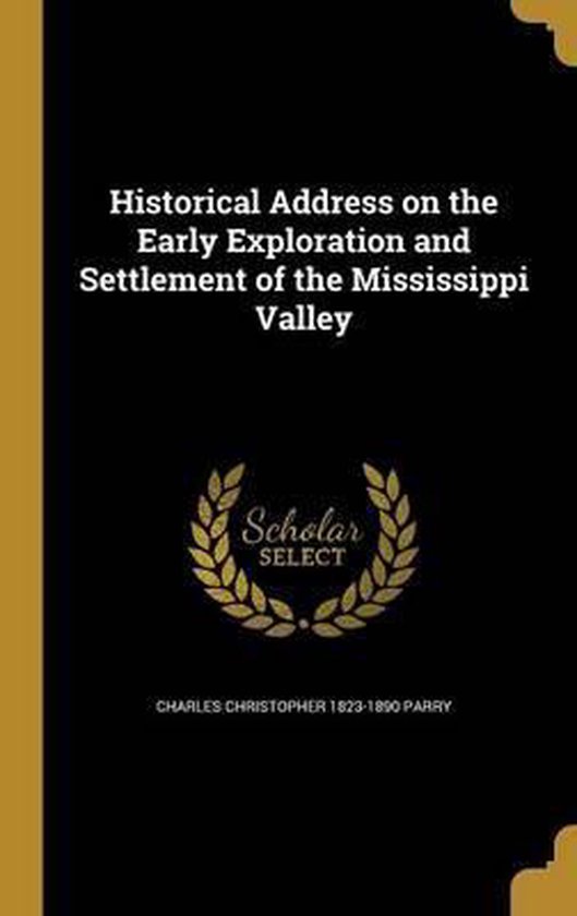 Historical Address on the Early Exploration and Settlement of the Mississippi Valley,...