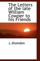 The Letters of the Late William Cowper to His Friends