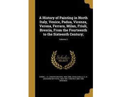 A History of Painting in North Italy, Venice, Padua, Vicenza, Verona, Ferrara, Milan, Friuli, Brescia, from the Fourteenth to the Sixteenth Century;; Volume 3