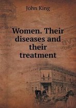 Women. Their diseases and their treatment