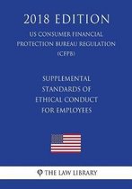 Supplemental Standards of Ethical Conduct for Employees (Us Consumer Financial Protection Bureau Regulation) (Cfpb) (2018 Edition)