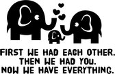 Zwarte muursticker kinderen - baby - First we had each other, Then we had you, Now we have everything - lieve tekst voor kinderkamer - olifanten liefde sticker - XL 57 x 87 cm