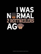 I Was Normal 2 Rottweilers Ago: Composition Notebook