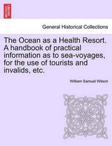 The Ocean as a Health Resort. a Handbook of Practical Information as to Sea-Voyages, for the Use of Tourists and Invalids, Etc.