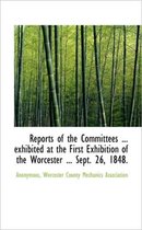 Reports of the Committees ... Exhibited at the First Exhibition of the Worcester ... Sept. 26, 1848.