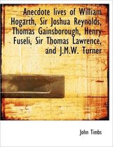 Anecdote Lives of William Hogarth, Sir Joshua Reynolds, Thomas Gainsborough, Henry Fuseli, Sir Thoma