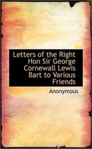 Letters of the Right Hon Sir George Cornewall Lewis Bart to Various Friends