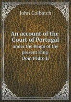 An account of the Sourt of Portugal under the Reign of the present King Dom Pedro II