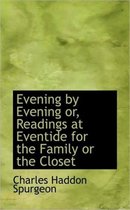Evening by Evening Or, Readings at Eventide for the Family or the Closet